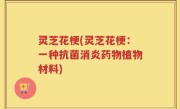 灵芝花梗(灵芝花梗：一种抗菌消炎药物植物材料)