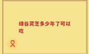 绿谷灵芝多少年了可以吃