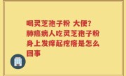 喝灵芝孢子粉 大便？肺癌病人吃灵芝孢子粉身上发痒起疙瘩是怎么回事