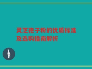 灵芝孢子粉的优质标准及选购指南解析