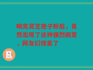 喝完灵芝孢子粉后，竟然出现了这种强烈困意，网友们惊呆了