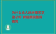 为什么众人纷纷囤灵芝孢子粉 背后原因值得探究