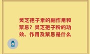 灵芝孢子素的副作用和禁忌？灵芝孢子粉的功效、作用及禁忌是什么