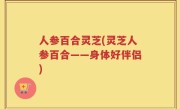 人参百合灵芝(灵芝人参百合——身体好伴侣)