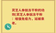灵芝人参肽冻干粉的功效(灵芝人参肽冻干粉：增强免疫力，延缓衰老。