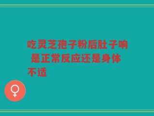 吃灵芝孢子粉后肚子响 是正常反应还是身体不适