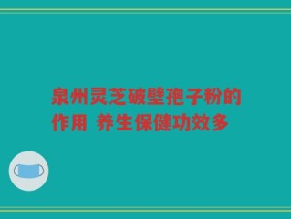 泉州灵芝破壁孢子粉的作用 养生保健功效多