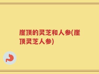 崖顶的灵芝和人参(崖顶灵芝人参)