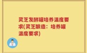 灵芝发酵罐培养温度要求(灵芝酿造：培养罐温度要求)