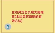 金边灵芝怎么瘦大腿推荐(金边灵芝瘦腿的有效方法)