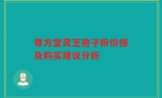 尊方堂灵芝孢子粉价格及购买建议分析