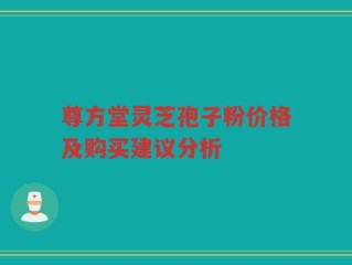 尊方堂灵芝孢子粉价格及购买建议分析