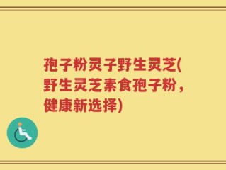 孢子粉灵子野生灵芝(野生灵芝素食孢子粉，健康新选择)