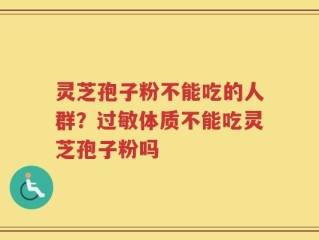 灵芝孢子粉不能吃的人群？过敏体质不能吃灵芝孢子粉吗