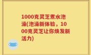 1000克灵芝煮水泡澡(泡澡新体验，1000克灵芝让你焕发新活力)