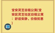 宝安灵芝日租公寓(宝安区灵芝社区日租公寓：舒适安静，价格优惠)