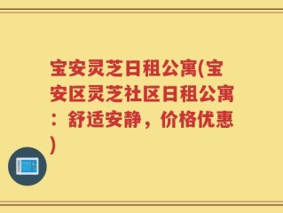 宝安灵芝日租公寓(宝安区灵芝社区日租公寓：舒适安静，价格优惠)