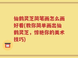 仙鹤灵芝简笔画怎么画好看(教你简单画出仙鹤灵芝，惊艳你的美术技巧)