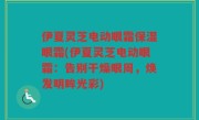 伊夏灵芝电动眼霜保湿眼霜(伊夏灵芝电动眼霜：告别干燥眼周，焕发明眸光彩)