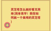 灵芝塔怎么画好看又简单(简单易学！教你如何画一个美观的灵芝塔)