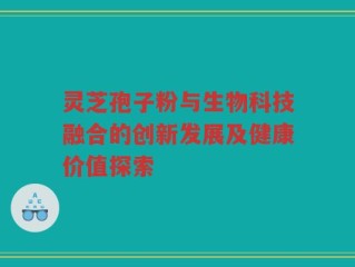 灵芝孢子粉与生物科技融合的创新发展及健康价值探索