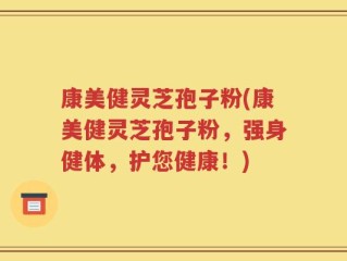 康美健灵芝孢子粉(康美健灵芝孢子粉，强身健体，护您健康！)