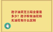 孢子油灵芝三萜含量是多少？孢子粉有油花和无油花有什么区别