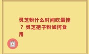 灵芝粉什么时间吃最佳 ？灵芝孢子粉如何食用