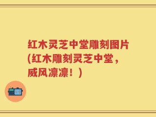 红木灵芝中堂雕刻图片(红木雕刻灵芝中堂，威风凛凛！)