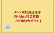 Ahcc对比灵芝孢子粉(Ahcc和灵芝孢子粉功效大比拼！)