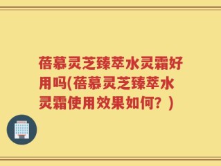 蓓慕灵芝臻萃水灵霜好用吗(蓓慕灵芝臻萃水灵霜使用效果如何？)