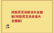 阿胶灵芝汤做法大全图解(阿胶灵芝汤食谱大全图解)