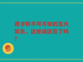 孢子粉不可不知的五大禁忌，这些误区你了吗？