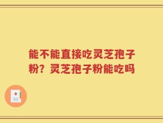 能不能直接吃灵芝孢子粉？灵芝孢子粉能吃吗