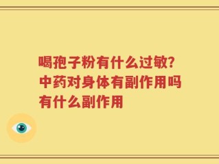 喝孢子粉有什么过敏？中药对身体有副作用吗有什么副作用