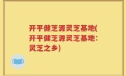 开平健芝源灵芝基地(开平健芝源灵芝基地：灵芝之乡)