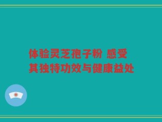 体验灵芝孢子粉 感受其独特功效与健康益处