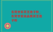 东莞世家灵芝孢子粉_东莞世家高品质灵芝孢子粉