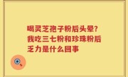 喝灵芝孢子粉后头晕？我吃三七粉和珍珠粉后乏力是什么回事