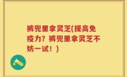 裤兜里拿灵芝(提高免疫力？裤兜里拿灵芝不妨一试！)