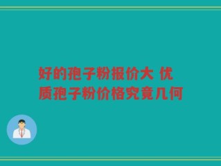 好的孢子粉报价大 优质孢子粉价格究竟几何