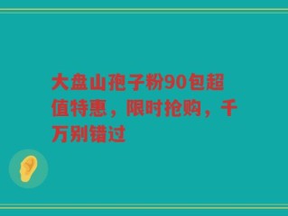 大盘山孢子粉90包超值特惠，限时抢购，千万别错过