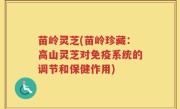 苗岭灵芝(苗岭珍藏：高山灵芝对免疫系统的调节和保健作用)