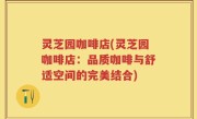 灵芝园咖啡店(灵芝园咖啡店：品质咖啡与舒适空间的完美结合)