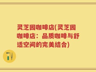 灵芝园咖啡店(灵芝园咖啡店：品质咖啡与舒适空间的完美结合)