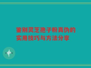 鉴别灵芝孢子粉真伪的实用技巧与方法分享