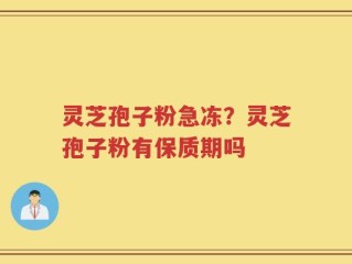 灵芝孢子粉急冻？灵芝孢子粉有保质期吗