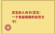 灵芝拟人句子(灵芝：一个有益健康的自然之子)