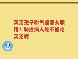 灵芝孢子粉气虚怎么服用？肺癌病人能不能吃灵芝呢