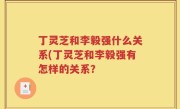 丁灵芝和李毅强什么关系(丁灵芝和李毅强有怎样的关系？